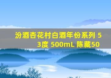 汾酒杏花村白酒年份系列 53度 500mL 陈藏50